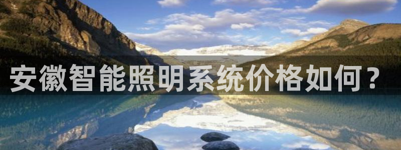 千亿国际官方手机版:安徽智能照明系统价格如何?
