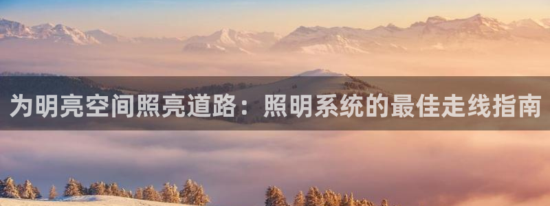 千亿国际唯一：为明亮空间照亮道路：照明系统的最佳走线指南