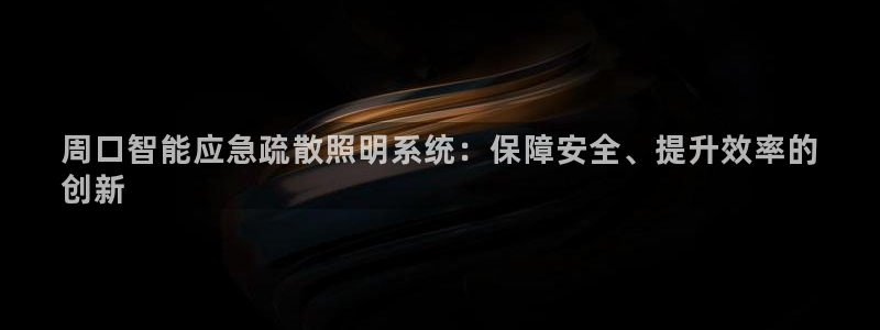 千亿国际集团招聘：周口智能应急疏散照明系统：保障安全、提升效率的
创新