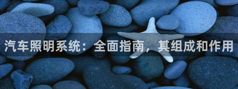 千亿国际2021官方网站baoli5.10:汽车照明系统:全面指南,其组成和作用