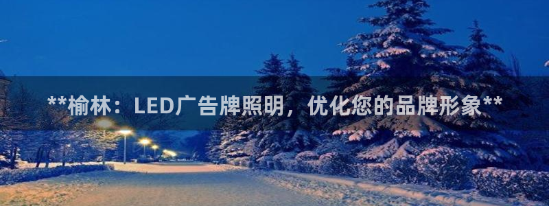 千亿国际平台:**榆林:LED广告牌照明,优化您的品牌形象**