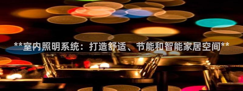 千亿国际(唯一)平台：**室内照明系统：打造舒适、节能和智能家居空间**