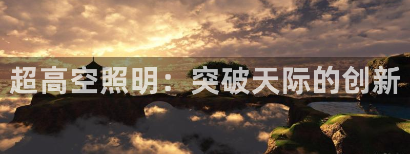 千亿国际游戏平台网站：超高空照明：突破天际的创新