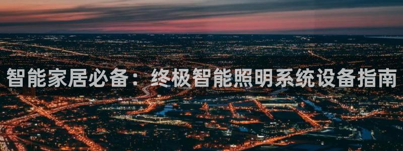 千亿国际唯一官网下载：智能家居必备：终极智能照明系统设备指南