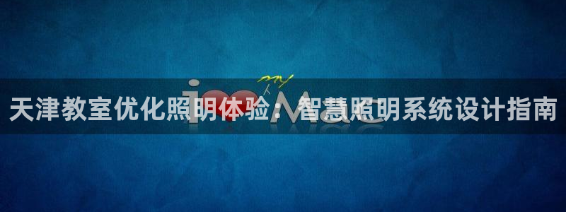 千亿国际手机版app下载安装：天津教室优化照明体验：智慧照明系统设计指南