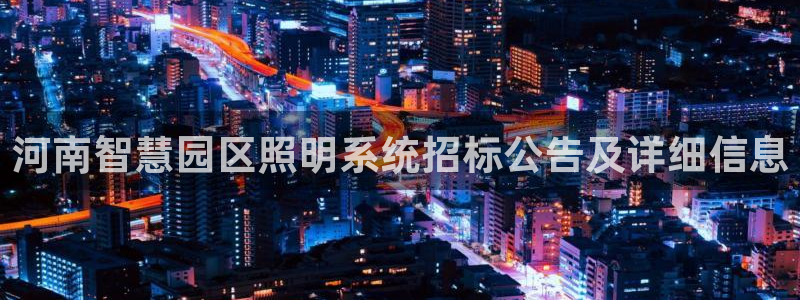 千亿国际(唯一)平台：河南智慧园区照明系统招标公告及详细信息